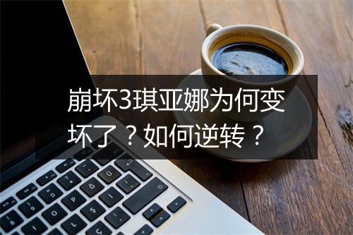 崩坏3琪亚娜为何变坏了？如何逆转？