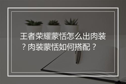 王者荣耀蒙恬怎么出肉装？肉装蒙恬如何搭配？
