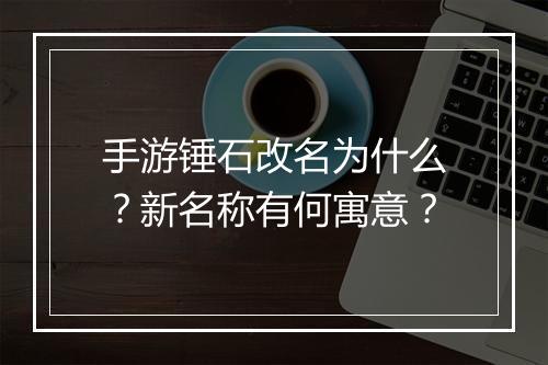 手游锤石改名为什么?新名称有何寓意?