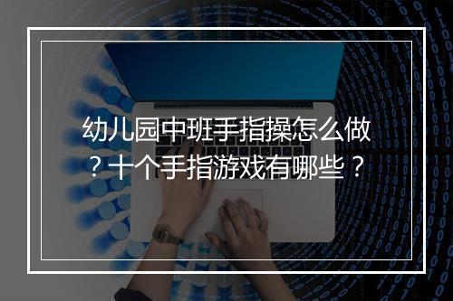 幼儿园中班手指操怎么做？十个手指游戏有哪些？