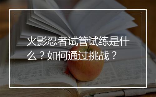 火影忍者试管试练是什么？如何通过挑战？