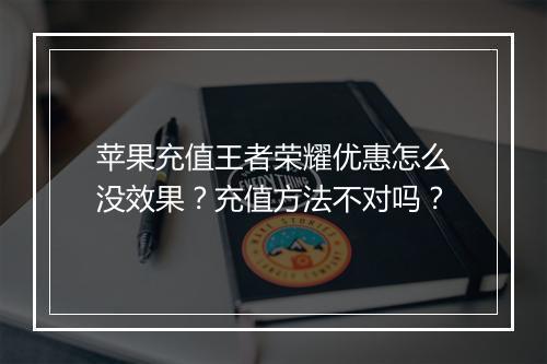苹果充值王者荣耀优惠怎么没效果？充值方法不对吗？