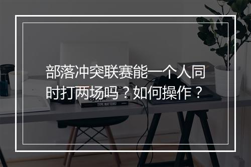 部落冲突联赛能一个人同时打两场吗？如何操作？
