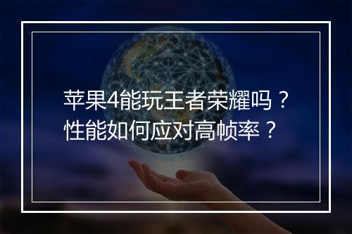 苹果4能玩王者荣耀吗？性能如何应对高帧率？