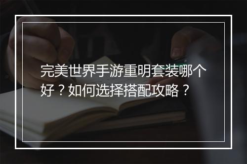 完美世界手游重明套装哪个好？如何选择搭配攻略？