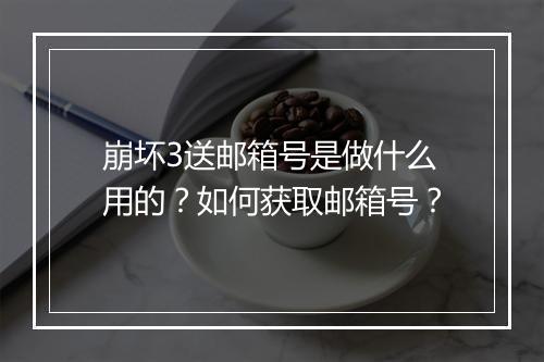 崩坏3送邮箱号是做什么用的？如何获取邮箱号？