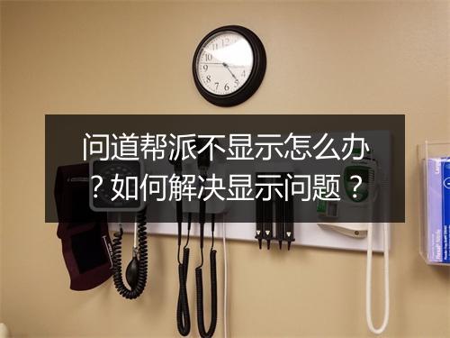 问道帮派不显示怎么办？如何解决显示问题？