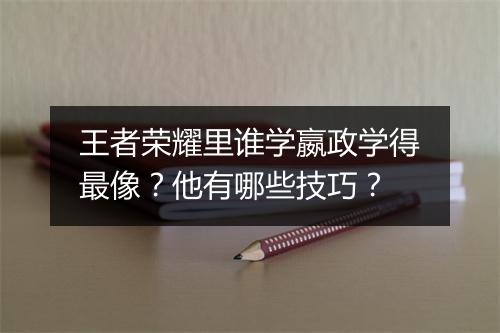 王者荣耀里谁学嬴政学得最像？他有哪些技巧？