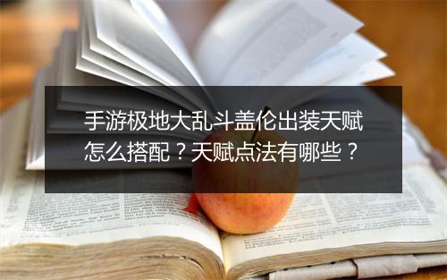 手游极地大乱斗盖伦出装天赋怎么搭配？天赋点法有哪些？