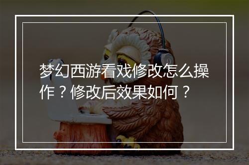 梦幻西游看戏修改怎么操作？修改后效果如何？
