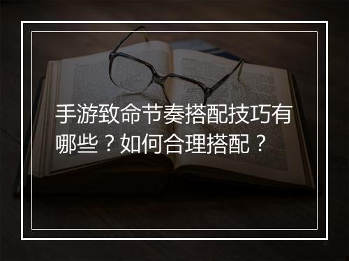 手游致命节奏搭配技巧有哪些？如何合理搭配？