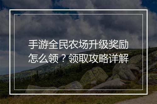 手游全民农场升级奖励怎么领？领取攻略详解