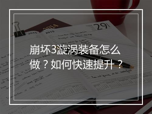 崩坏3漩涡装备怎么做？如何快速提升？