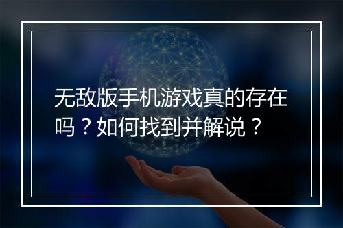 无敌版手机游戏真的存在吗？如何找到并解说？