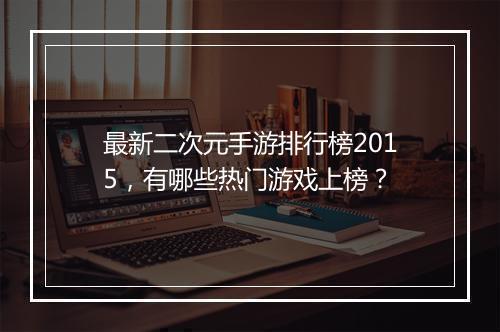 最新二次元手游排行榜2015，有哪些热门游戏上榜？