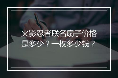 火影忍者联名扇子价格是多少？一枚多少钱？