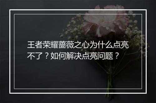 王者荣耀蔷薇之心为什么点亮不了？如何解决点亮问题？