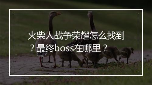 火柴人战争荣耀怎么找到？最终boss在哪里？