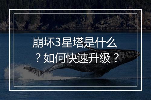 崩坏3星塔是什么？如何快速升级？