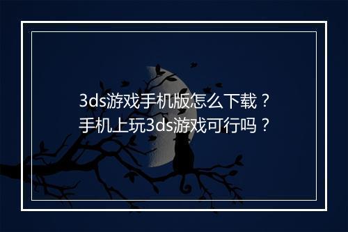 3ds游戏手机版怎么下载？手机上玩3ds游戏可行吗？