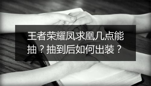 王者荣耀凤求凰几点能抽？抽到后如何出装？