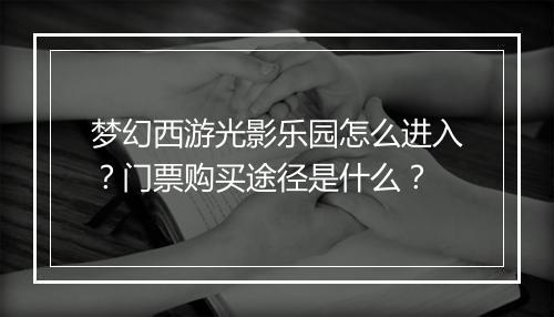 梦幻西游光影乐园怎么进入？门票购买途径是什么？