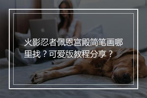 火影忍者佩恩宫殿简笔画哪里找？可爱版教程分享？