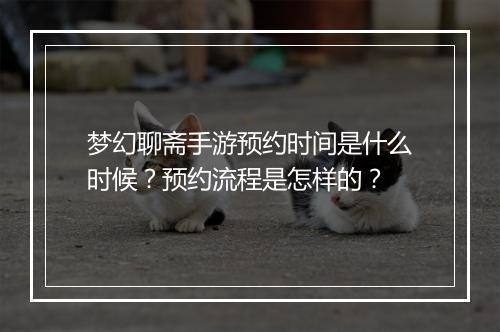梦幻聊斋手游预约时间是什么时候？预约流程是怎样的？