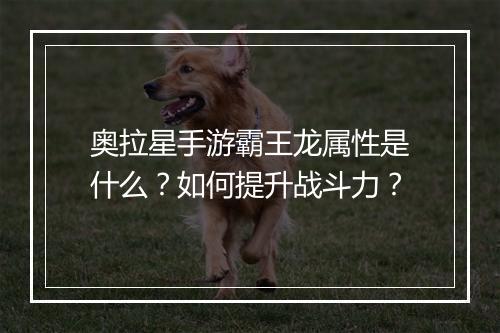 奥拉星手游霸王龙属性是什么？如何提升战斗力？