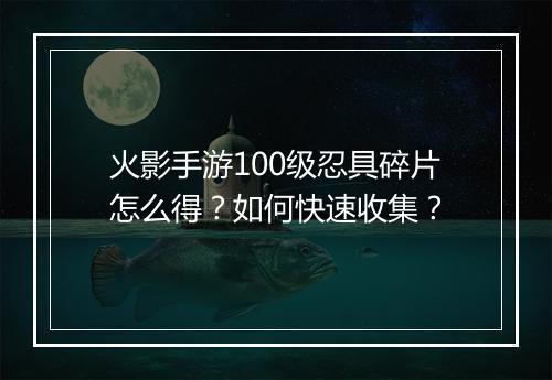 火影手游100级忍具碎片怎么得？如何快速收集？