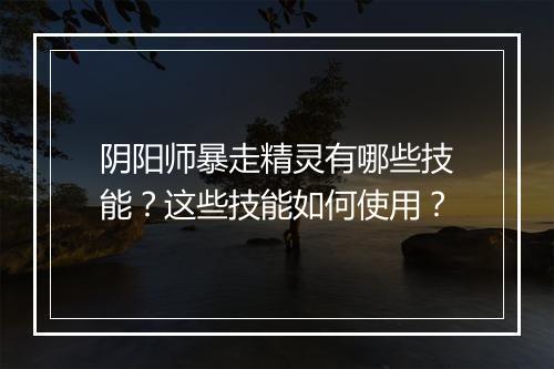 阴阳师暴走精灵有哪些技能？这些技能如何使用？