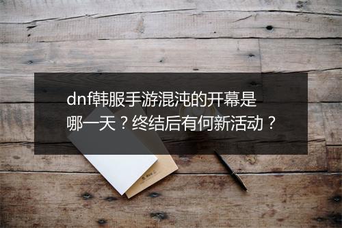 dnf韩服手游混沌的开幕是哪一天？终结后有何新活动？