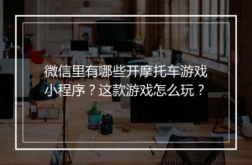微信里有哪些开摩托车游戏小程序？这款游戏怎么玩？