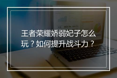 王者荣耀娇弱妃子怎么玩？如何提升战斗力？