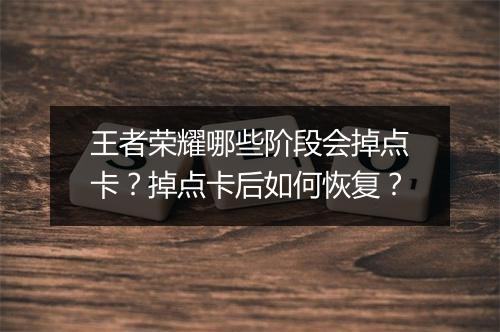 王者荣耀哪些阶段会掉点卡？掉点卡后如何恢复？