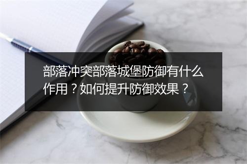 部落冲突部落城堡防御有什么作用？如何提升防御效果？