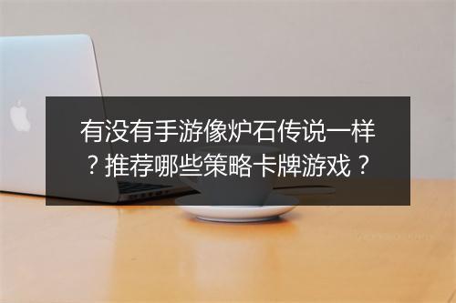 有没有手游像炉石传说一样？推荐哪些策略卡牌游戏？