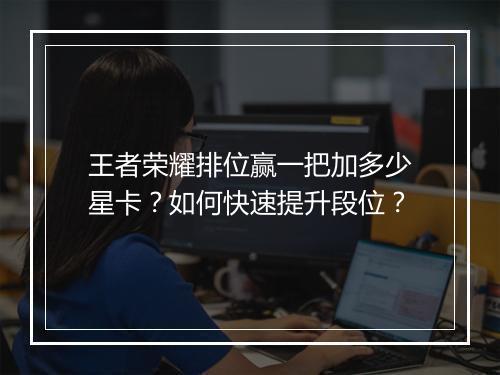 王者荣耀排位赢一把加多少星卡？如何快速提升段位？