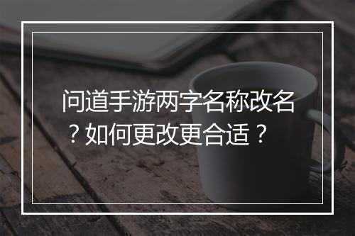 问道手游两字名称改名？如何更改更合适？