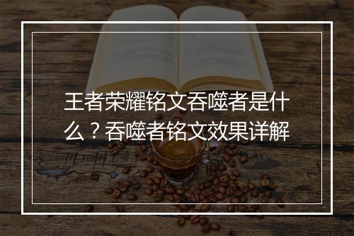 王者荣耀铭文吞噬者是什么？吞噬者铭文效果详解