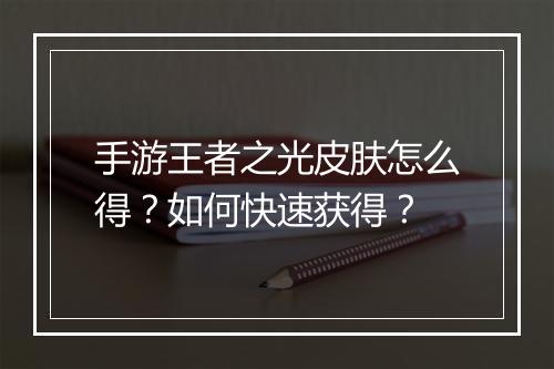 手游王者之光皮肤怎么得？如何快速获得？