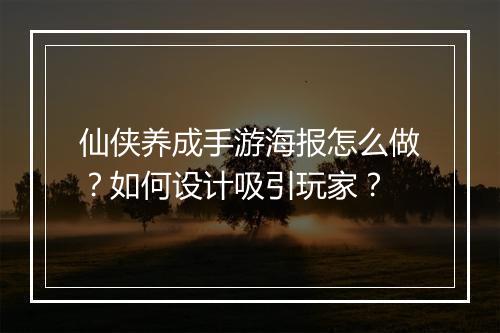 仙侠养成手游海报怎么做？如何设计吸引玩家？