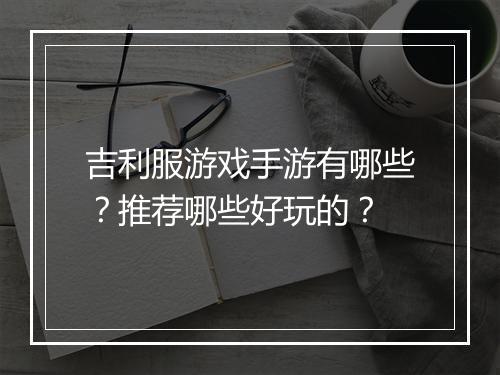 吉利服游戏手游有哪些？推荐哪些好玩的？