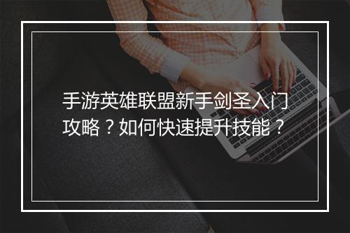 手游英雄联盟新手剑圣入门攻略？如何快速提升技能？