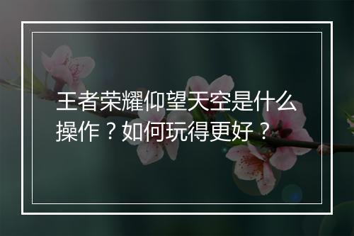 王者荣耀仰望天空是什么操作？如何玩得更好？