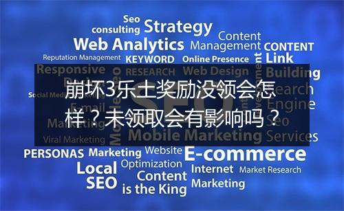 崩坏3乐土奖励没领会怎样？未领取会有影响吗？