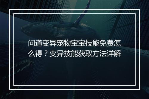 问道变异宠物宝宝技能免费怎么得？变异技能获取方法详解