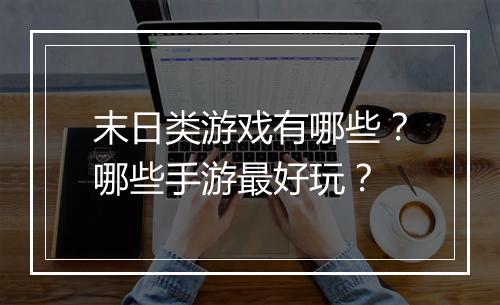 末日类游戏有哪些？哪些手游最好玩？