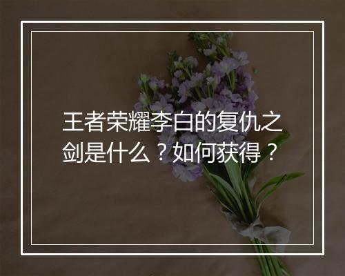 王者荣耀李白的复仇之剑是什么？如何获得？