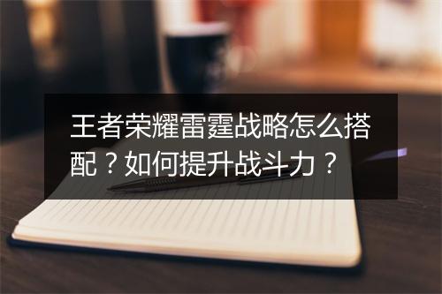 王者荣耀雷霆战略怎么搭配？如何提升战斗力？